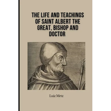 The Life and Teachings of Saint Albert the Great, Bishop and Doctor