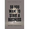 So You Want to Start a Business: Eight Steps to Startup Success