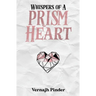 Whispers of A Prism Heart: A Collection of Poetry, Prose and Short Stories