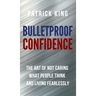Bulletproof Confidence: The Art of Not Caring What People Think and Living Fearlessly