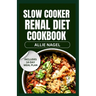 Slow Cooker Renal Diet Cookbook: Tasty Low Sodium, Low Potassium Recipes and Meal Prep to Manage CKD Stage 3 for Beginners