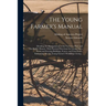 The Young Farmer's Manual: Detailing the Manipulations of the Farm in a Plain and Intelligible Manner. With Practical Directions for Laying out a