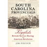 South Carolina Provincials: Loyalists in British Service During the American Revolution
