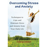 Overcoming Stress and Anxiety: Techniques to Cope and Eliminate Stress and Anxiety from Your Daily Life