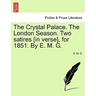 The Crystal Palace. the London Season. Two Satires [in Verse], for 1851. by E. M. G.