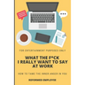 What the F*ck I Really Want to Say at Work!: Humor for Entertainment Purposes Only
