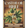 The Castor Oil Bible: A Journey Through Lost Natural Remedies, History, Knowledge, and DIY Reliable and Hands-On Recipes Using Nature's Elix