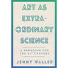Art As Extraordinary Science: A paradigm for the 21st Century