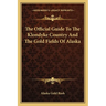 The Official Guide To The Klondyke Country And The Gold Fields Of Alaska