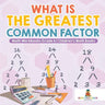 What is the Greatest Common Factor - Math Workbooks Grade 6 Children's Math Books