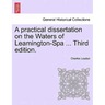 A Practical Dissertation on the Waters of Leamington-Spa ... Third Edition.