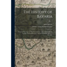 The History of Bavaria: From the First Ages, to This Present Year, 1706. Collected From the Best Ancient Historians, and the Faithfullest Mode
