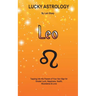 Lucky Astrology - Leo: Tapping into the Powers of Your Sun Sign for Greater Luck, Happiness, Health, Abundance & Love: Tapping into the Powers of Your