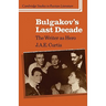 Bulgakov's Last Decade: The Writer as Hero