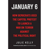 January 6: How Democrats Used the Capitol Protest to Launch a War on Terror Against the Political Right: How Democrats Used the C