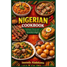 Nigerian Cookbook: Authentic Flavors and Time-Honored Recipes from the Heart of Nigeria