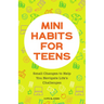 Mini Habits for Teens: Small Changes to Help You Navigate Life's Challenges