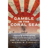 Gamble in the Coral Sea: Japan's Offensive, the Carrier Battle, and the Road to Midway