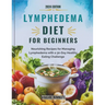 Lymphedema Diet For beginners: Nourishing Recipes for Managing Lymphedema with a 30-Day Healthy Eating Challenge
