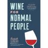 Wine for Normal People: A Guide for Real People Who Like Wine, But Not the Snobbery That Goes with It