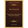 How To Succeed: A Book Of Encouragement And Wholesome Inspiration