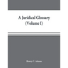 A juridical glossary: being as exhaustive compilation of the most celebrated maxims, aphorisms, doctrines, precepts, technical phrases and t