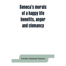 Seneca's morals of a happy life, benefits, anger and clemancy