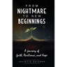 From Nightmare to New Beginnings: A Journey of Faith, Resilience and Hope