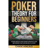 Poker Theory for Beginners: Poker Basics and Poker Strategy for Beginners and Advanced Players