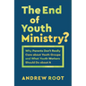 The End of Youth Ministry?: Why Parents Don't Really Care about Youth Groups and What Youth Workers Should Do about It