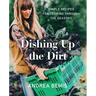 Dishing Up the Dirt: Simple Recipes for Cooking Through the Seasons