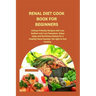 Renal Diet Cook Book for Beginners: Kidney-Friendly Recipes with Low Sodium and Low Potassium. Enjoy tasty and Nutritious Dishes for a Healthy Renal S