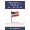Presidential Lessons in Leadership: What Executives (and Everybody Else) Can Learn from Six Great American Presidents