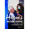 Heroes Work Here: An Extraordinary Story of Courage, Resilience and Hope from the Frontlines of Covid-19