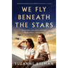 We Fly Beneath the Stars: An utterly heartbreaking and powerful WW2 novel based on a true story