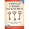 Things I Wish I'd Known: Cancer Caregivers Speak Out - Fourth Edition