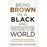 Being Brown in a Black and White World. Conversations for Leaders about Race, Racism and Belonging
