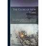 The Clubs of New York: With an Account of the Origin, Progress, Present Condition and Mambership of the Leading Clubs; an Essay on New York C