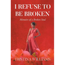 I Refuse to be Broken: Memoirs of a Broken Soul