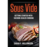 Sous Vide: Getting Started With Vacuum-Sealed Cooking