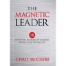 The Magnetic Leader: 18 Essential Actions of Leaders People Love To Follow