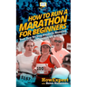 How To Run a Marathon For Beginners: Your Step-By-Step Guide To Running a Marathon For Beginners