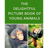 The Delightful Picture Book Of Young Animals: A Reading Gift Book for Alzheimer Or Dementia Patients Parents Grandparents: Senior Citizens Day