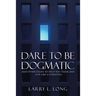 Dare to Be Dogmatic: And Other Essays to Help You Think and Live Like a Christian