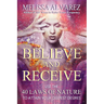 Believe and Receive: Use the 40 Laws of Nature to Attain Your Deepest Desires