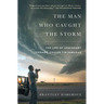 The Man Who Caught the Storm: The Life of Legendary Tornado Chaser Tim Samaras
