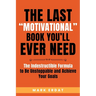 The Last "Motivational" Book You'll Ever Need: The Indestructible Formula to Be Unstoppable and Achieve Your Goals