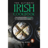 The Ultimate Irish Cookbook: 111 Dishes From Ireland To Cook Right Now
