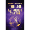 Leo: A Complete Guide To The Leo Astrology Star Sign (A Complete Guide To Astrology Book 5)
