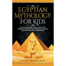 Egyptian Mythology For Kids: Discover Fascinating History, Facts, Gods, Goddesses, Bedtime Stories, Pharaohs, Pyramids, Mummies & More from Ancient